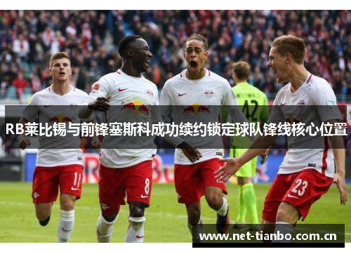 RB莱比锡与前锋塞斯科成功续约锁定球队锋线核心位置