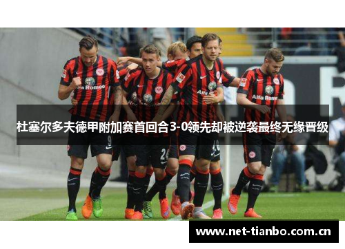 杜塞尔多夫德甲附加赛首回合3-0领先却被逆袭最终无缘晋级