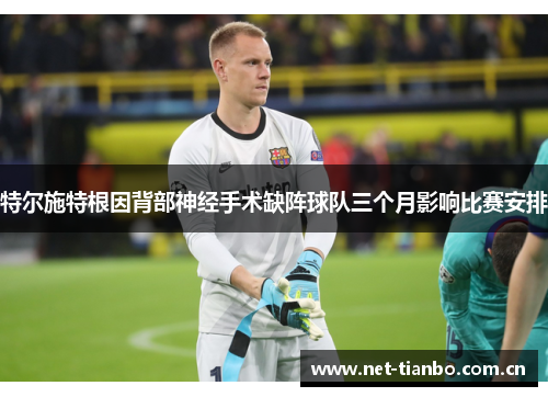 特尔施特根因背部神经手术缺阵球队三个月影响比赛安排